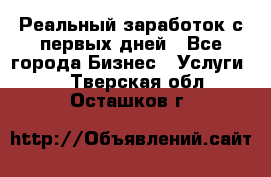 Реальный заработок с первых дней - Все города Бизнес » Услуги   . Тверская обл.,Осташков г.